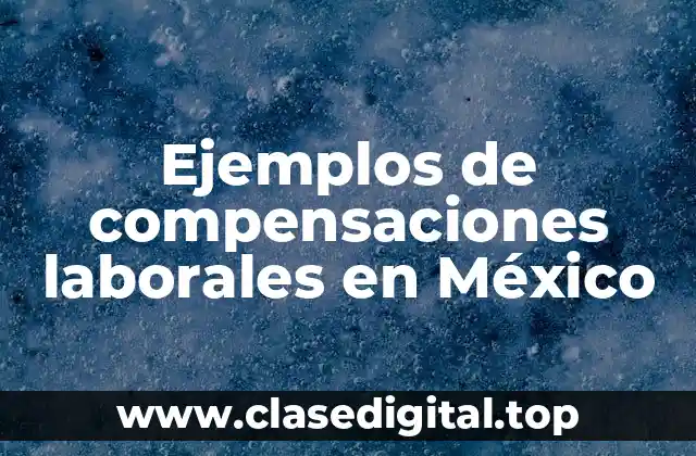 Ejemplos de compensaciones laborales en México