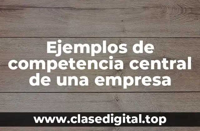 Ejemplos de competencia central de una empresa