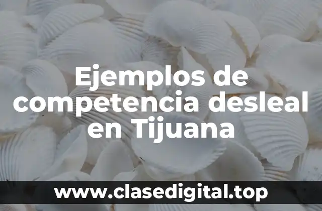Ejemplos de competencia desleal en Tijuana