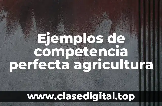 Ejemplos de competencia perfecta agricultura