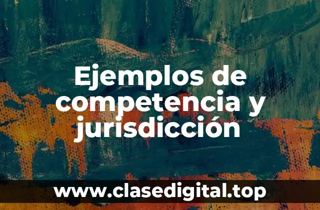 Ejemplos de competencia y jurisdicción
