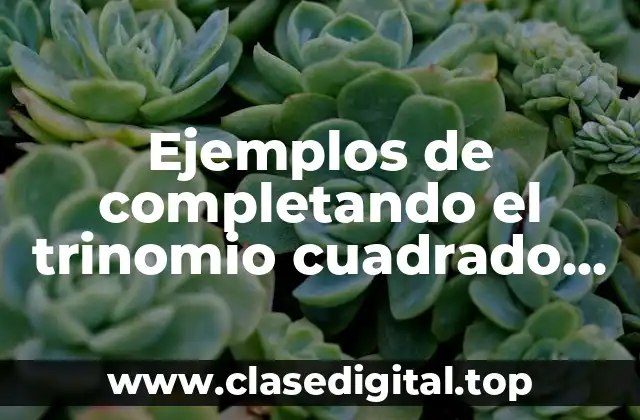 Ejemplos de completando el trinomio cuadrado perfecto