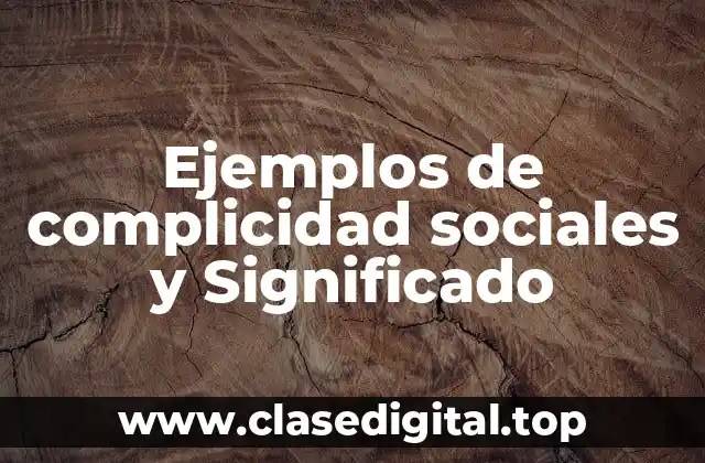 Ejemplos de complicidad sociales y Significado