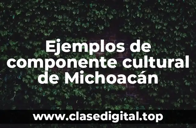 Ejemplos de componente cultural de Michoacán