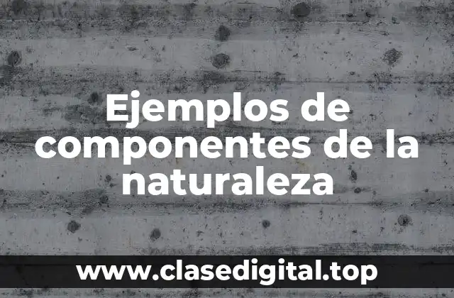 Ejemplos de componentes de la naturaleza