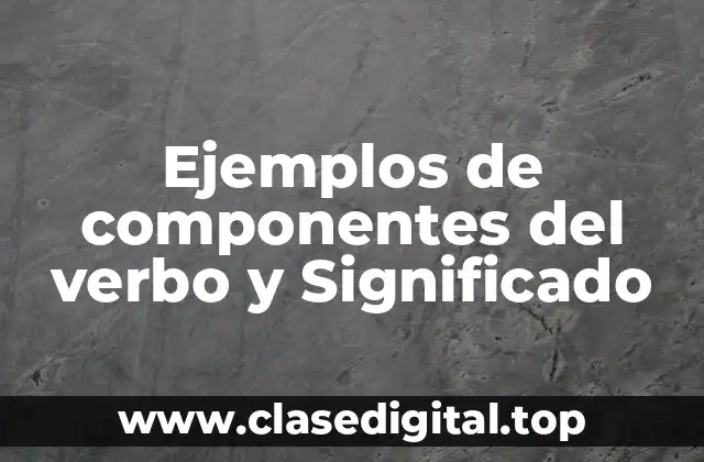 Ejemplos de componentes del verbo y Significado