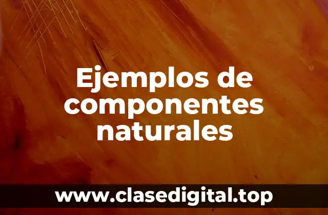 Ejemplos de componentes naturales