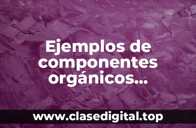 Ejemplos de componentes orgánicos encontrados en la naturaleza