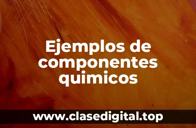 Ejemplos de componentes químicos