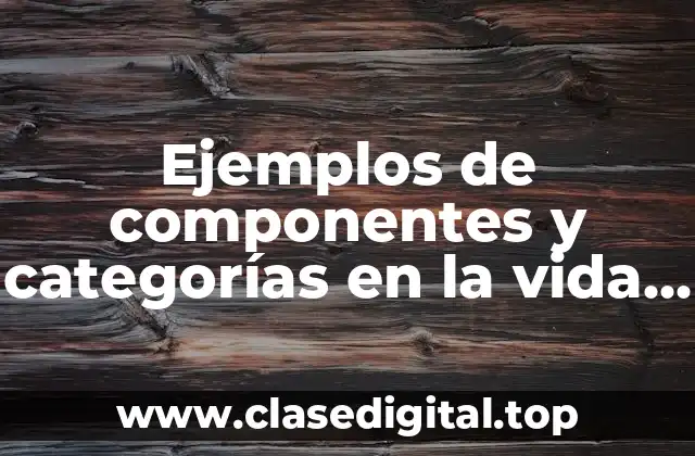 Ejemplos de componentes y categorías en la vida cotidiana