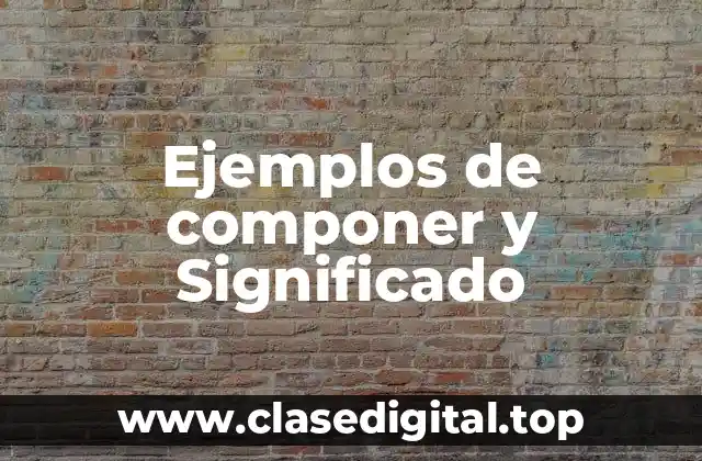 Ejemplos de componer y Significado