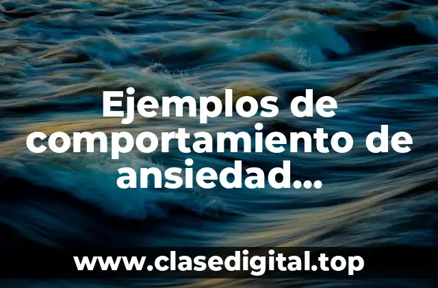 Ejemplos de comportamiento de ansiedad generalizada