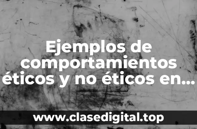 Ejemplos de comportamientos éticos y no éticos en lo laboral