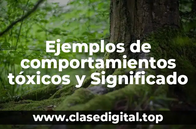 Ejemplos de comportamientos tóxicos y Significado