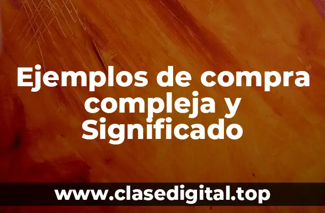 Ejemplos de compra compleja y Significado