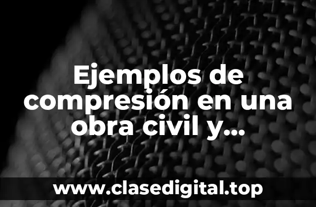 Ejemplos de compresión en una obra civil y Significado
