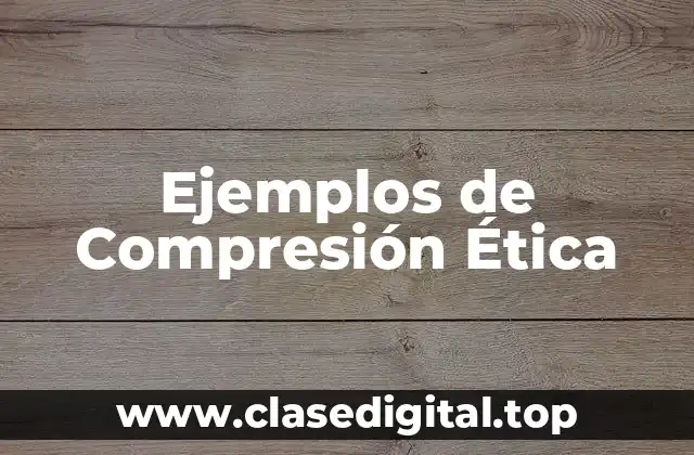 Ejemplos de Compresión Ética