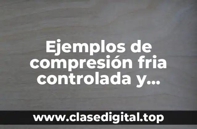 Ejemplos de compresión fria controlada