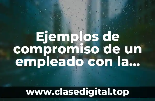 Ejemplos de compromiso de un empleado con la empresa