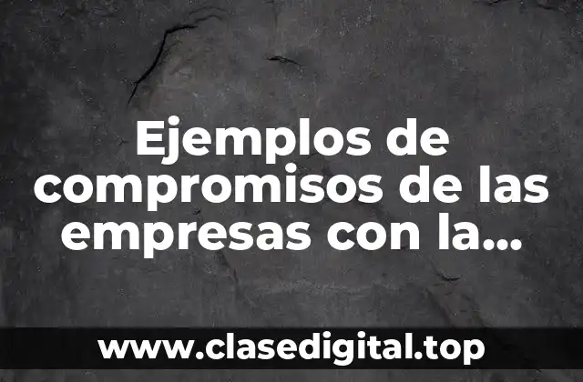 Ejemplos de compromisos de las empresas con la responsabilidad social
