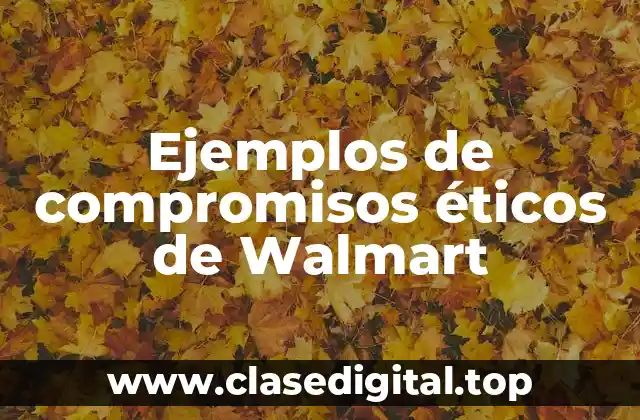 Ejemplos de compromisos éticos de Walmart