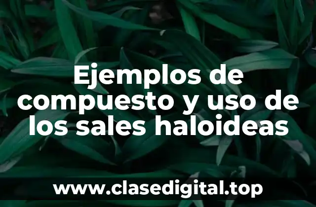 Ejemplos de compuesto y uso de los sales haloideas