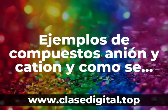 Ejemplos de compuestos anión y cation y como se nombran
