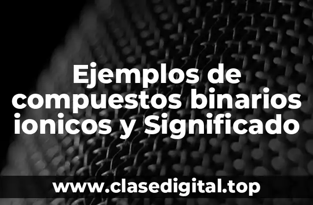 Ejemplos de compuestos binarios ionicos y Significado
