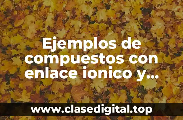 Ejemplos de compuestos con enlace ionico y enlace covalente