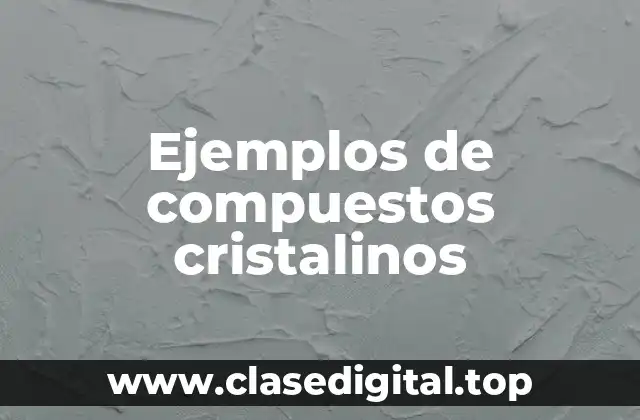 Ejemplos de compuestos cristalinos