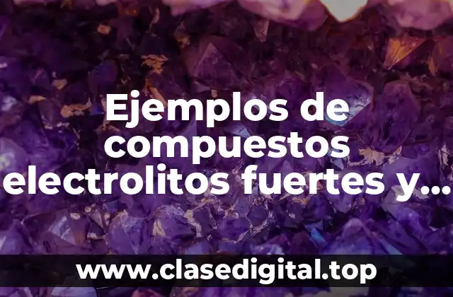 Ejemplos de compuestos electrolitos fuertes y debiles y Significado