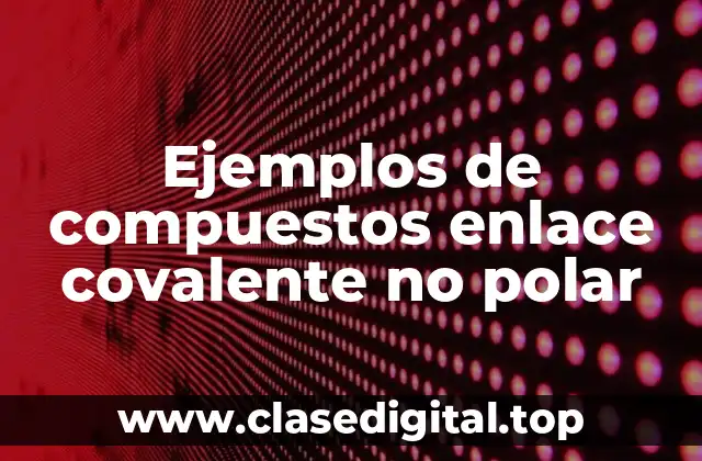 Ejemplos de compuestos enlace covalente no polar