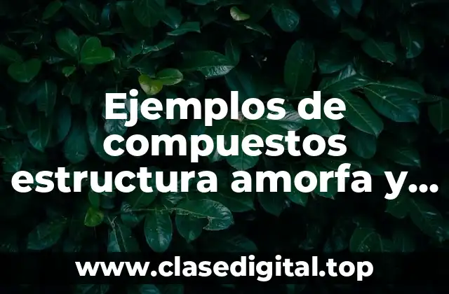 Ejemplos de compuestos estructura amorfa y diez con estructura cristalina y Significado