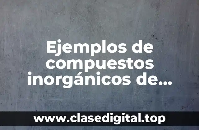 Ejemplos de compuestos inorgánicos de impacto industrial
