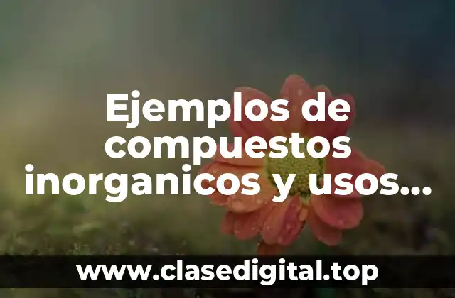 Ejemplos de compuestos inorganicos y usos quimicos y tecnicos