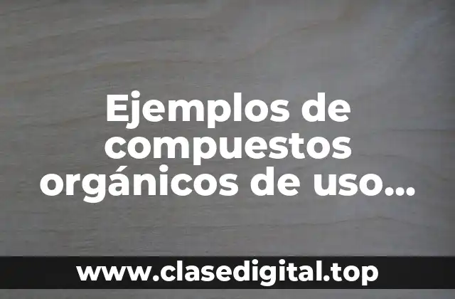 Ejemplos de compuestos orgánicos de uso cotidiano y como sustituirlos y Significado