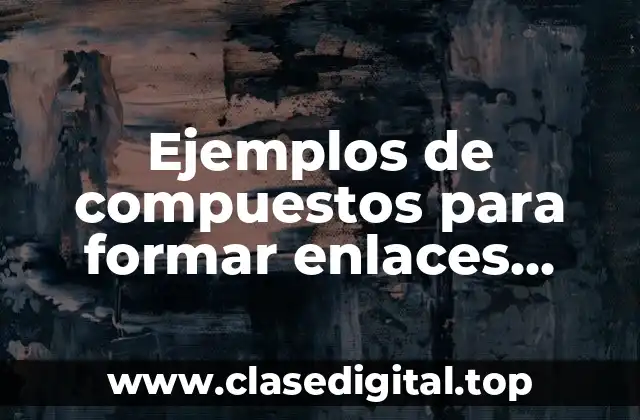 Ejemplos de compuestos para formar enlaces quimicos