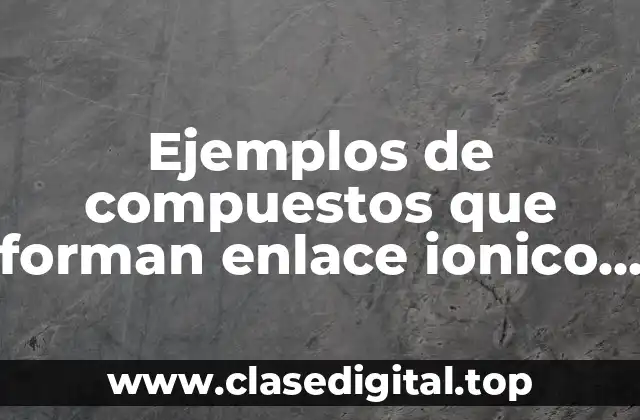 Ejemplos de compuestos que forman enlace ionico tabla