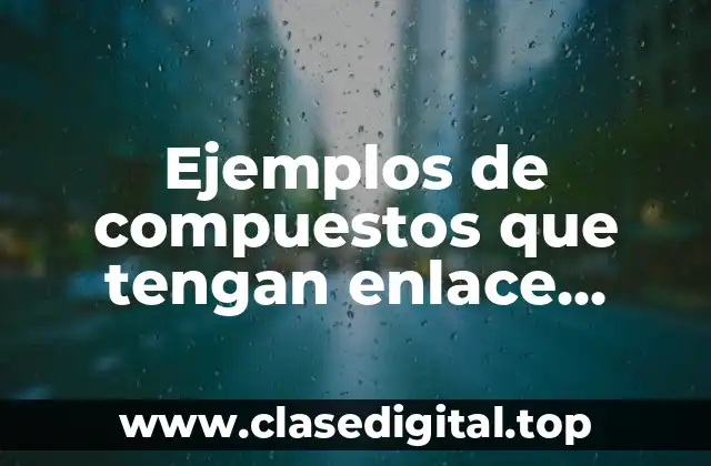 Ejemplos de compuestos que tengan enlace covalente y Significado