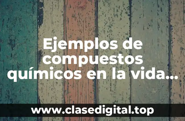 Ejemplos de compuestos químicos en la vida cotidiana