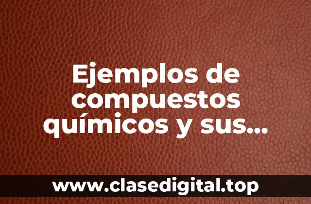 Ejemplos de compuestos químicos y sus propiedades