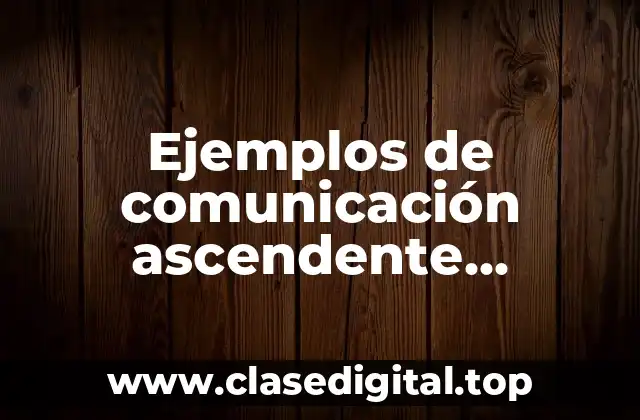 Ejemplos de comunicación ascendente, descendente y horizontal