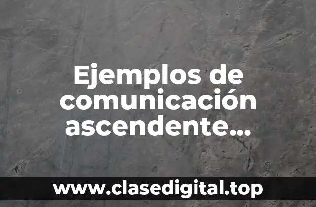 Ejemplos de comunicación ascendente, descendente y lateral