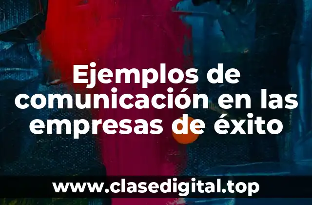 Ejemplos de comunicación en las empresas de éxito