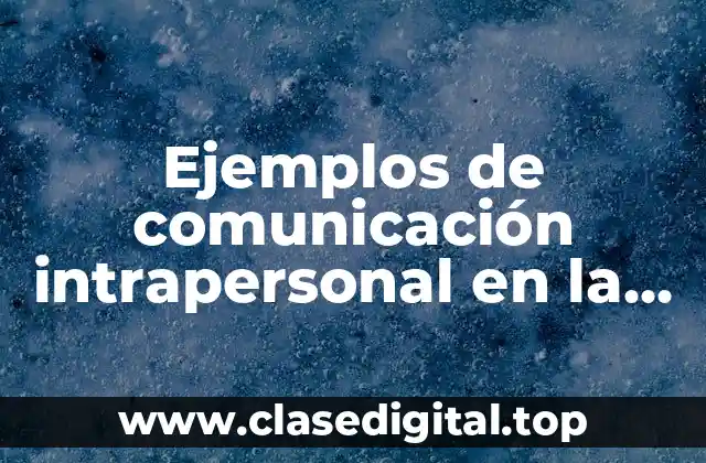 Ejemplos de comunicación intrapersonal en la casa, escuela y empresas