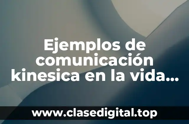 Ejemplos de comunicación kinesica en la vida cotidiana