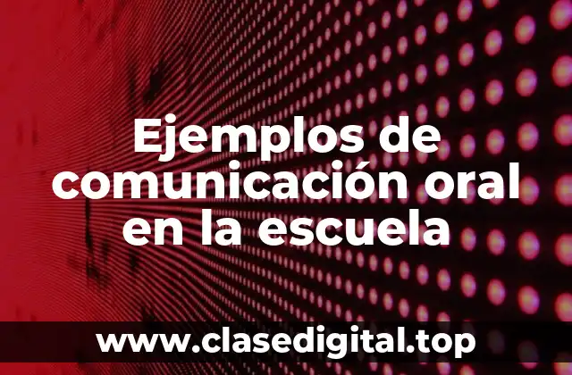 Ejemplos de comunicación oral en la escuela