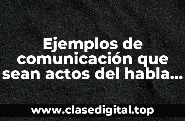 Ejemplos de comunicación que sean actos del habla locucionarios