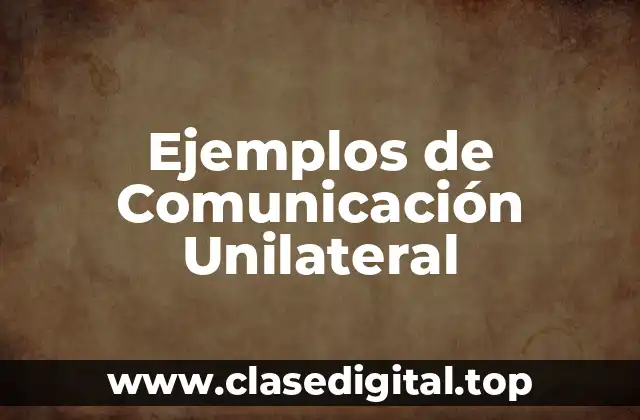 Ejemplos de Comunicación Unilateral