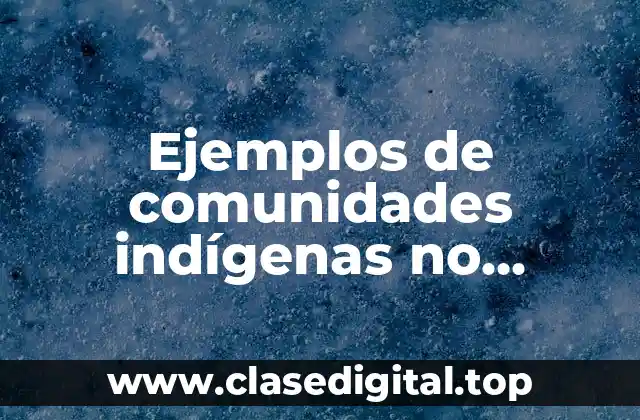 Ejemplos de comunidades indígenas no protectoras del ambiente